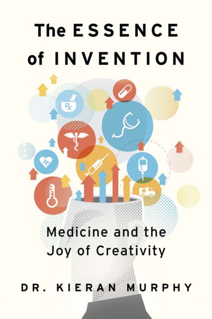 The Essence of Invention: Medicine and the Joy of Creativity - Kieran Murphy - Książki - The Dundurn Group - 9781459754034 - 29 sierpnia 2024