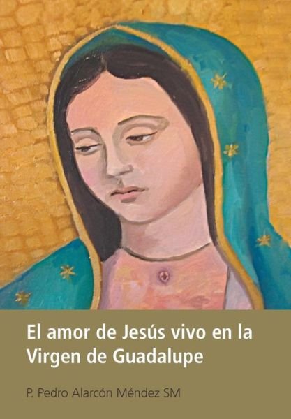 Cover for P Pedro Alarcon Mendez Sm · El Amor De Jesus Vivo en La Virgen De Guadalupe (Hardcover Book) (2013)