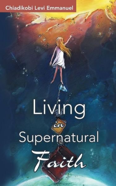Living in Supernatural Faith - Chiadikobi Levi Emmanuel - Books - Partridge Africa - 9781482804034 - February 10, 2015