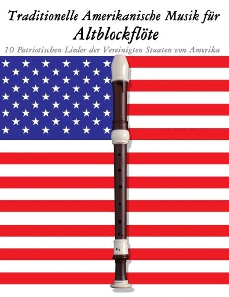 Traditionelle Amerikanische Musik Für Altblockflöte: 10 Patriotischen Lieder Der Vereinigten Staaten Von Amerika - Uncle Sam - Boeken - CreateSpace Independent Publishing Platf - 9781500755034 - 18 september 2014