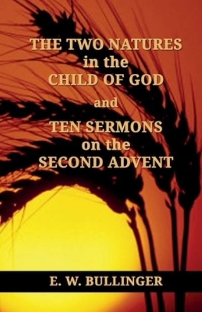 Cover for E W Bullinger · THE TWO NATURES in the CHILD OF GOD and TEN SERMONS on the SECOND ADVENT (Paperback Book) (2014)