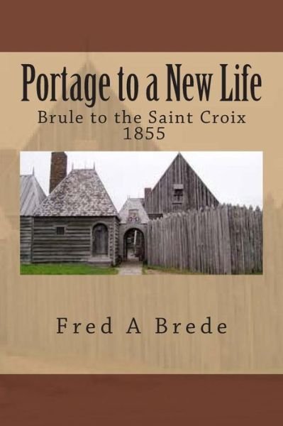 Cover for Fred a Brede · Portage to a New Life: from Maleline Island and Up the Brule - 1855 (Paperback Book) (2015)
