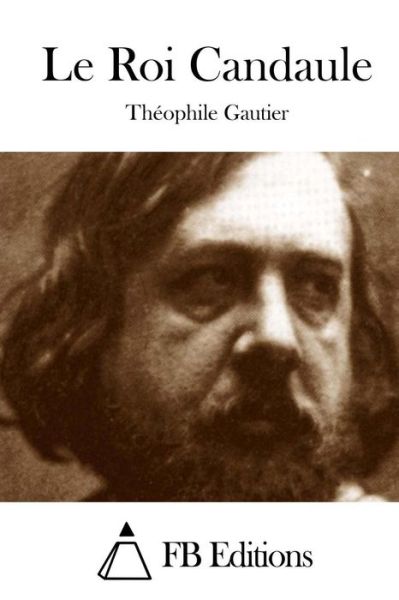 Le Roi Candaule - Theophile Gautier - Books - Createspace - 9781508759034 - March 5, 2015