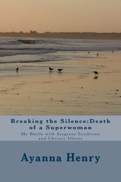 Cover for Ayanna F Henry · Breaking the Silence: Death of a Superwoman: My Battle with Sjogrens Syndrome and Chronic Illness (Paperback Book) (2015)