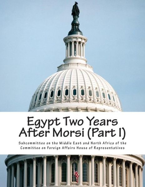 Egypt Two Years After Morsi (Part I) - Subcommittee on the Middle East and Nort - Böcker - Createspace - 9781515168034 - 24 juli 2015