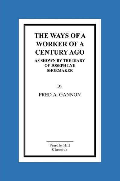 Cover for Fred a Gannon · The Ways of a Worker of a Century Ago As Shown by the Diary of Joseph Lye, Shoemaker (Pocketbok) (2015)