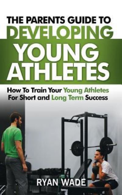 Cover for Ryan Wade · The Parents Guide to Developing Young Athletes (Paperback Book) (2017)