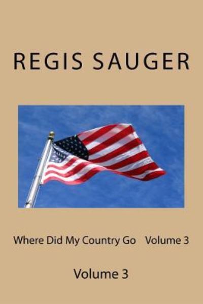 Where Did My Country Go Volume 3 - Regis P Sauger - Books - Createspace Independent Publishing Platf - 9781545590034 - April 24, 2017