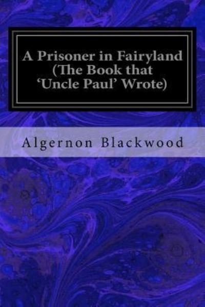 Cover for Algernon Blackwood · A Prisoner in Fairyland (The Book that 'Uncle Paul' Wrote) (Paperback Book) (2017)