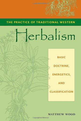 The Practice of Traditional Western Herbalism: Basic Doctrine, Energetics, and Classification - Matthew Wood - Bücher - North Atlantic Books,U.S. - 9781556435034 - 10. Mai 2004