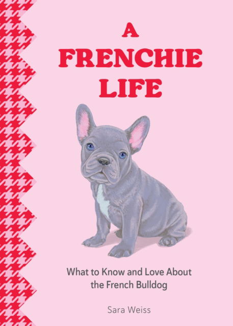 Cover for Sara Weiss · A Frenchie Life: What to Know and Love About the French Bulldog (Hardcover Book) (2025)