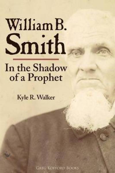 William B. Smith: in the Shadow of a Prophet - Kyle R Walker - Books - Greg Kofford Books, Inc. - 9781589585034 - June 4, 2015