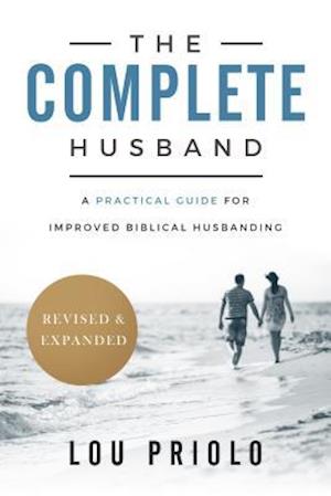 The Complete Husband, Revised and Expanded: A Practical Guide for Improved Biblical Husbanding - Lou Priolo - Books - P & R Publishing Co (Presbyterian & Refo - 9781629951034 - September 1, 2017