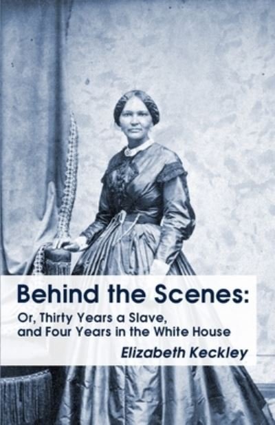 Cover for Elizabeth Keckley · Behind the Scenes: Or, Thirty Years a Slave, and Four Years in the White House Behind the Scenes: Or, Thirty Years a Slave, and Four Years in the White House (Paperback Book) (2016)
