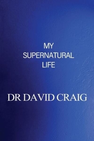 My Supernatural Life - David Craig - Books - Trilogy Christian Publishing, Inc. - 9781640882034 - November 5, 2019