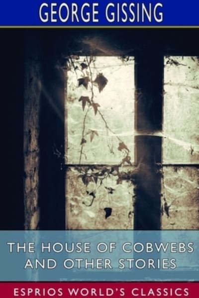 Cover for George Gissing · The House of Cobwebs and Other Stories (Esprios Classics) (Taschenbuch) (2024)