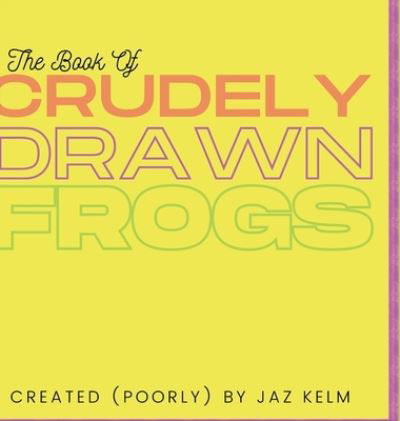 Cover for Jaz Kelm · The Book of Crudely Drawn Frogs (Hardcover Book) (2021)