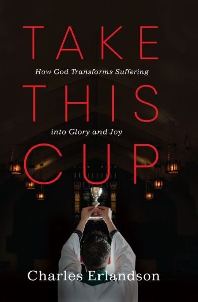 Cover for Charles Erlandson · Take This Cup: How God Transforms Suffering Into Glory and Joy (Paperback Book) (2020)