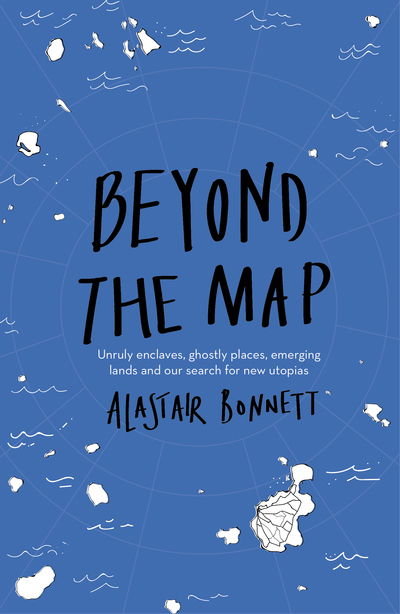 Cover for Alastair Bonnett · Beyond the Map  (from the author of Off the Map): Unruly enclaves, ghostly places, emerging lands and our search for new utopias (Pocketbok) (2018)