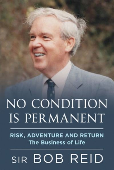 Cover for Sir Bob Reid · No Condition is Permanent: Risk, Adventure and return: the Business of Life (Inbunden Bok) (2021)