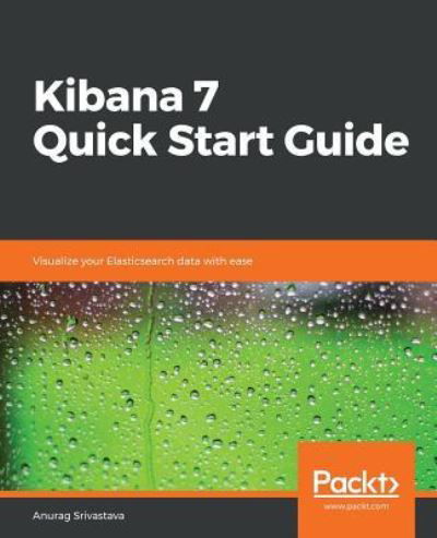 Cover for Anurag Srivastava · Kibana 7 Quick Start Guide: Visualize your Elasticsearch data with ease (Paperback Book) (2019)