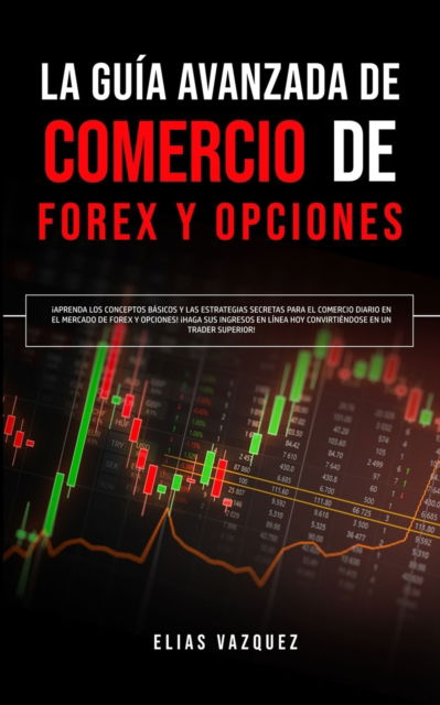 La Guia Avanzada de Comercio de Forex y Opciones - Elias Vazquez - Kirjat - Espanol AC Publishing - 9781800600034 - torstai 16. huhtikuuta 2020