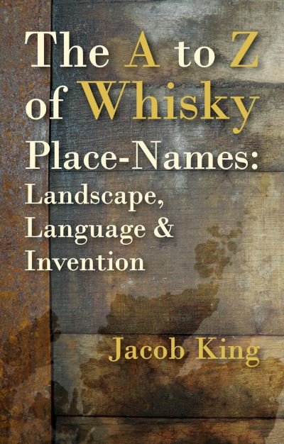 Cover for Jacob King · The A to Z of Whisky Place-Names: Landscape, Language &amp; Invention (Paperback Book) (2022)