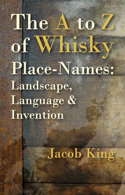 The A to Z of Whisky Place-Names: Landscape, Language & Invention - Jacob King - Books - Whittles Publishing - 9781849955034 - June 6, 2022