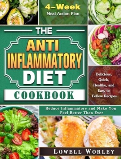 Cover for Lowell Worley · The Anti-Inflammatory Diet Cookbook: 4-Week Meal Action Plan - Delicious, Quick, Healthy, and Easy to Follow Recipes - Reduce Inflammatory and Make You Feel Better Than Ever (Hardcover Book) (2020)