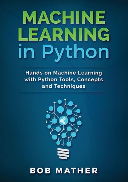 Machine Learning in Python: Hands on Machine Learning with Python Tools, Concepts and Techniques - Bob Mather - Books - PublishDrive - 9781922300034 - July 15, 2019