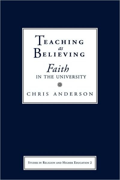 Cover for Chris Anderson · Teaching as Believing: Faith in the University - Studies in Religion and Higher Education (Paperback Book) (2004)