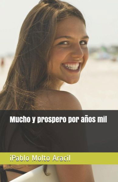 Mucho y prospero por anos mil - Ipablo Molto Aracil - Boeken - Createspace Independent Publishing Platf - 9781973858034 - 22 juli 2017