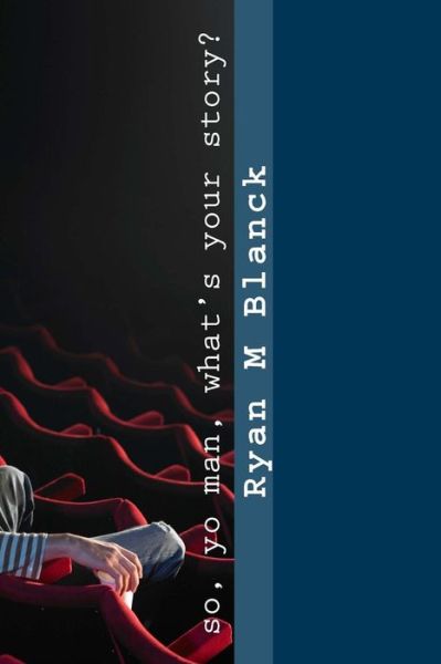 So, yo man, what's your story? - Ryan M Blanck - Books - Createspace Independent Publishing Platf - 9781986885034 - March 26, 2018