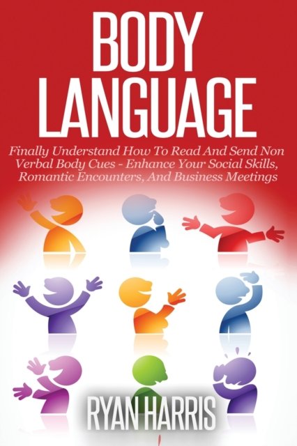 Cover for Ryan Harris · Body Language: Finally Understand How To Read And Send Non Verbal Body Cues: Enhance Your Social Skills, Romantic Encounters, And Business Meetings (Paperback Book) (2019)