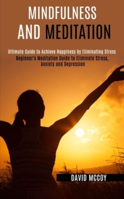 Cover for David McCoy · Mindfulness and Meditation: Beginner's Meditation Guide to Eliminate Stress, Anxiety and Depression (Ultimate Guide to Achieve Happiness by Eliminating Stress) (Paperback Book) (2020)