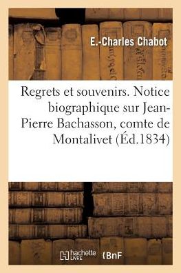 Regrets Et Souvenirs. Notice Biographique Sur Jean-Pierre Bachasson, Comte de Montalivet - E -Charles Chabot - Books - Hachette Livre - BNF - 9782329159034 - September 1, 2018