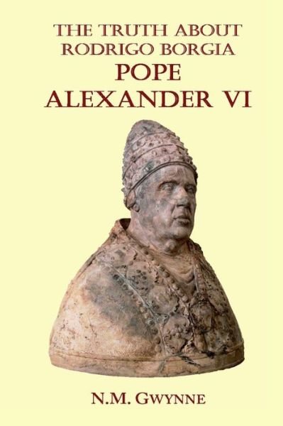 Cover for N M Gwynne · The Truth about Rodrigo Borgia, Pope Alexander VI (Pocketbok) (2008)