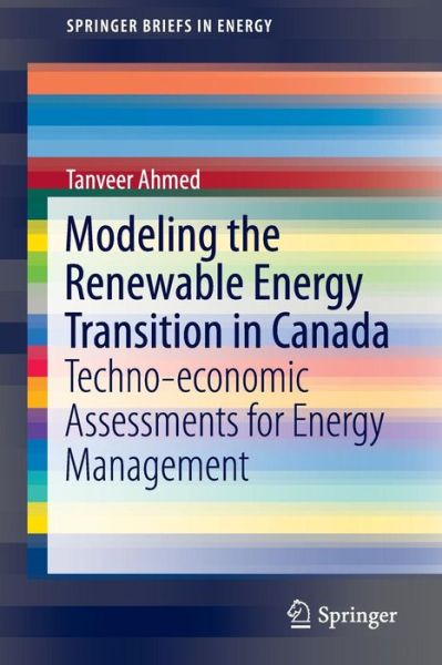 Cover for Tanveer Ahmed · Modeling the Renewable Energy Transition in Canada: Techno-economic Assessments for Energy Management - SpringerBriefs in Energy (Paperback Book) [1st ed. 2016 edition] (2016)