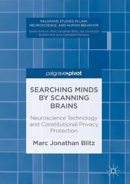 Cover for Marc Jonathan Blitz · Searching Minds by Scanning Brains: Neuroscience Technology and Constitutional Privacy Protection - Palgrave Studies in Law, Neuroscience, and Human Behavior (Hardcover Book) [1st ed. 2017 edition] (2017)
