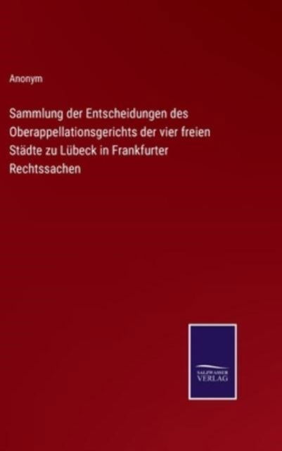 Cover for Anonym · Sammlung der Entscheidungen des Oberappellationsgerichts der vier freien Stadte zu Lubeck in Frankfurter Rechtssachen (Hardcover Book) (2022)