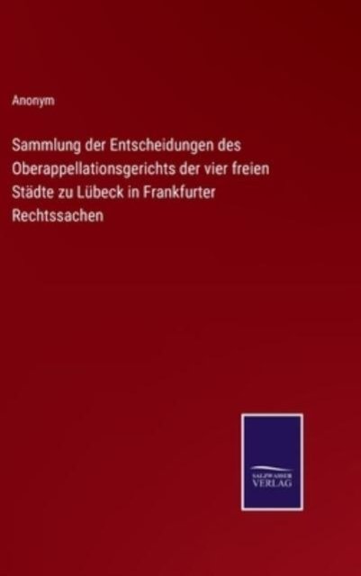 Cover for Anonym · Sammlung der Entscheidungen des Oberappellationsgerichts der vier freien Stadte zu Lubeck in Frankfurter Rechtssachen (Inbunden Bok) (2022)