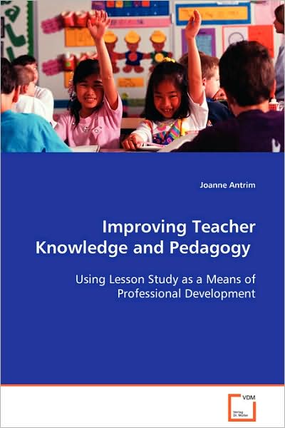 Improving Teacher Knowledge and Pedagogy: Using Lesson Study As a Means of Professional Development - Joanne Antrim - Books - VDM Verlag - 9783639060034 - September 17, 2008