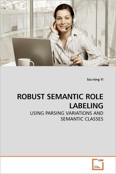 Cover for Szu-ting Yi · Robust Semantic Role Labeling: Using Parsing Variations and Semantic Classes (Paperback Book) (2010)