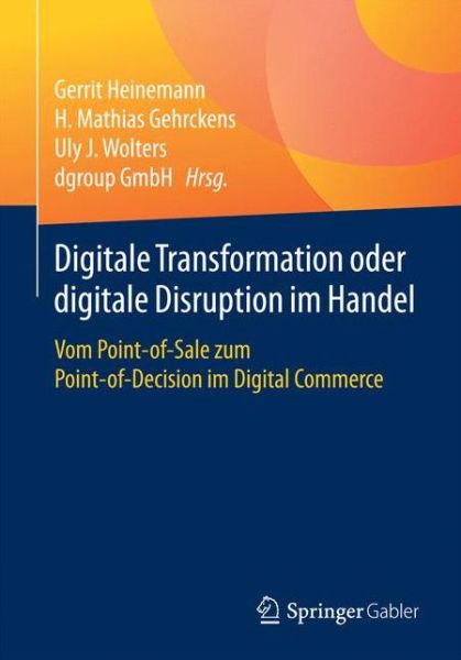 Digitale Transformation Oder Digitale Disruption Im Handel: Vom Point-Of-Sale Zum Point-Of-Decision Im Digital Commerce - - Books - Springer Gabler - 9783658135034 - November 8, 2016