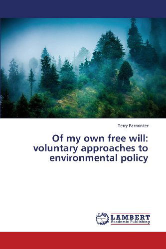 Of My Own Free Will: Voluntary Approaches to Environmental Policy - Terry Parminter - Bücher - LAP LAMBERT Academic Publishing - 9783659365034 - 10. Juni 2013
