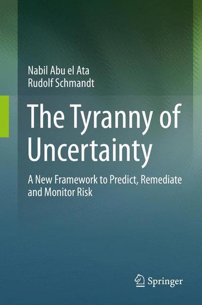 Cover for Nabil Abu el Ata · The Tyranny of Uncertainty: A New Framework to Predict, Remediate and Monitor Risk (Hardcover Book) [1st ed. 2016 edition] (2016)