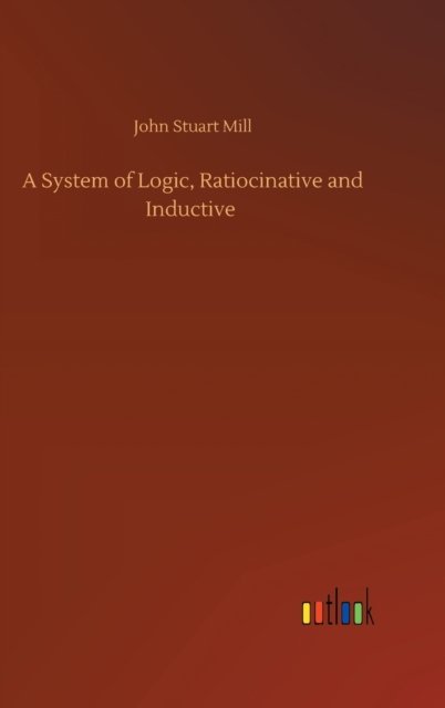 Cover for John Stuart Mill · A System of Logic, Ratiocinative and Inductive (Hardcover Book) (2020)