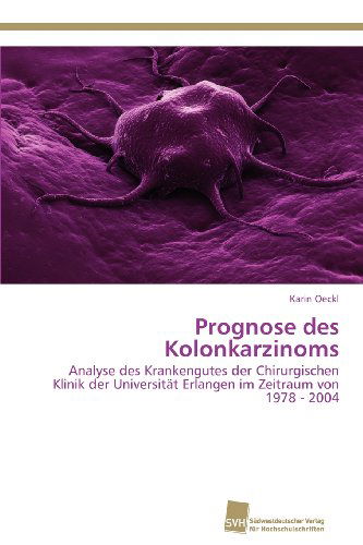 Cover for Karin Oeckl · Prognose Des Kolonkarzinoms: Analyse Des Krankengutes Der Chirurgischen Klinik Der Universität Erlangen Im Zeitraum Von 1978 - 2004 (Paperback Book) [German edition] (2012)