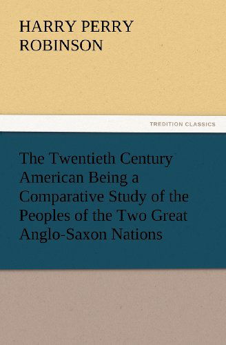 Cover for Harry Perry Robinson · The Twentieth Century American Being a Comparative Study of the Peoples of the Two Great Anglo-saxon Nations (Tredition Classics) (Paperback Book) (2012)