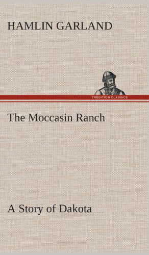 Cover for Hamlin Garland · The Moccasin Ranch a Story of Dakota (Hardcover Book) (2013)